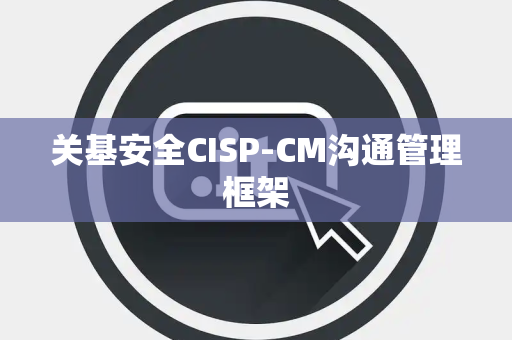 关基安全CISP-CM沟通管理框架