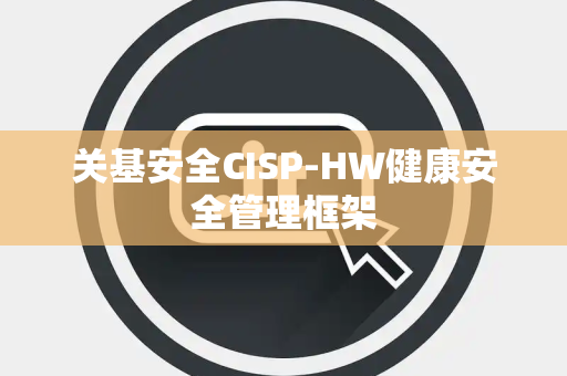 关基安全CISP-HW健康安全管理框架