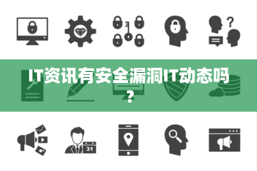 IT资讯有安全漏洞IT动态吗? IT资讯有安全漏洞IT动态吗?