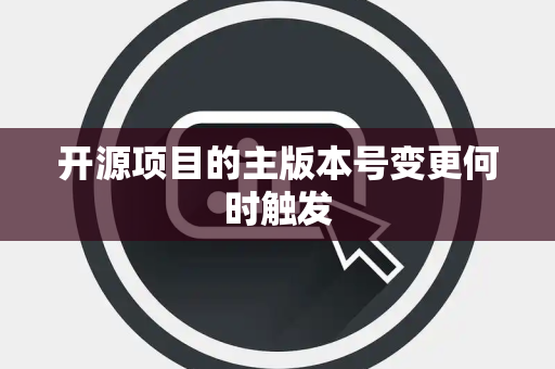 开源项目的主版本号变更何时触发