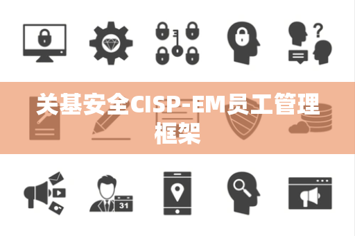 关基安全CISP-EM员工管理框架