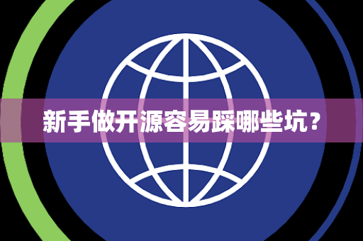 新手做开源容易踩哪些坑? 新手做开源容易踩哪些坑?