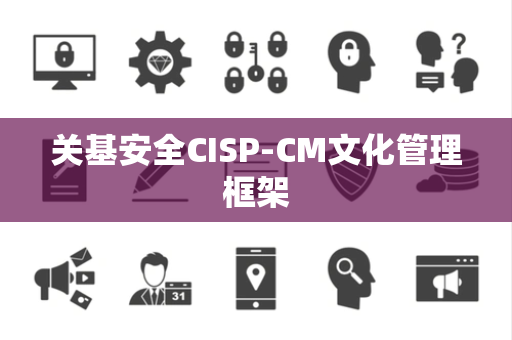 关基安全CISP-CM文化管理框架