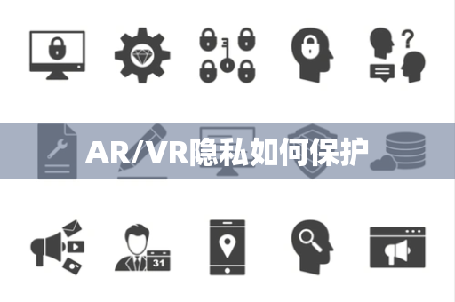 AR/VR隐私如何保护