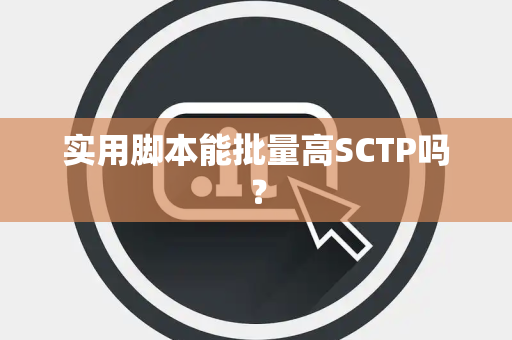 实用脚本能批量高SCTP吗？