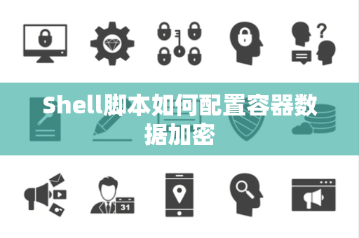Shell脚本如何配置容器数据加密