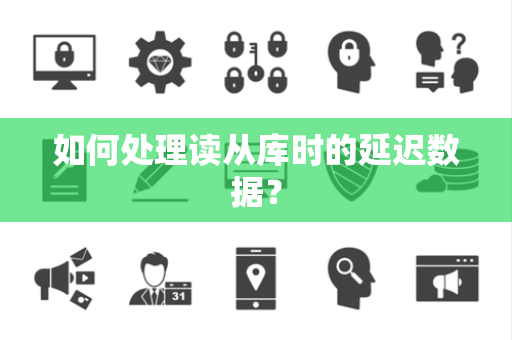如何处理读从库时的延迟数据？