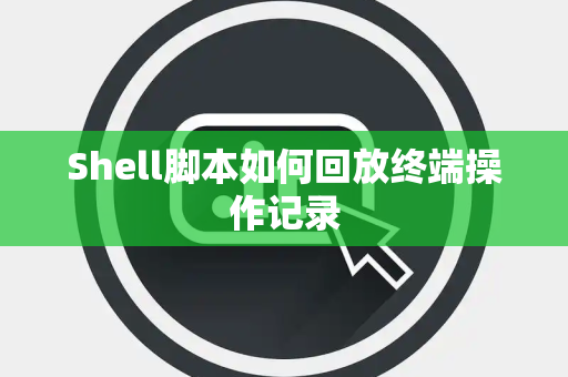 Shell脚本如何回放终端操作记录