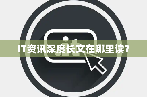 IT资讯深度长文在哪里读？