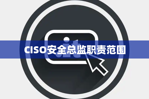 CISO安全总监职责范围