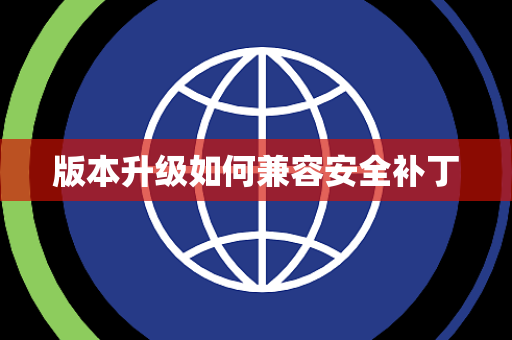 版本升级如何兼容安全补丁