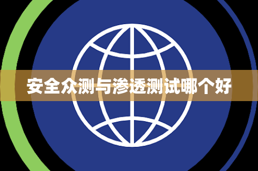 安全众测与渗透测试哪个好