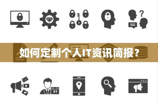 如何定制个人IT资讯简报？