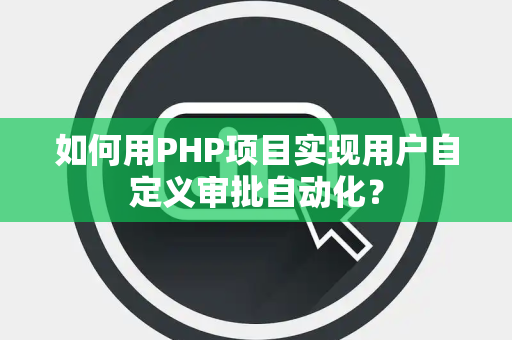 如何用PHP项目实现用户自定义审批自动化？