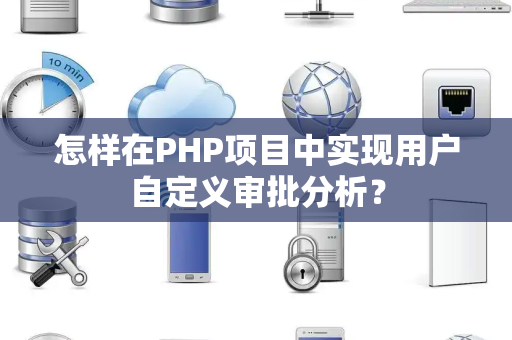 怎样在PHP项目中实现用户自定义审批分析？