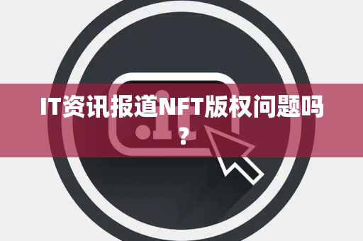 IT资讯报道NFT版权问题吗？