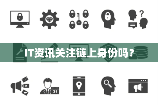 IT资讯关注链上身份吗？