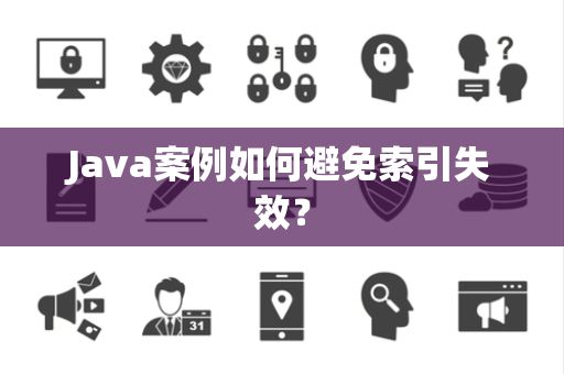 Java案例如何避免索引失效? Java案例如何避免索引失效?