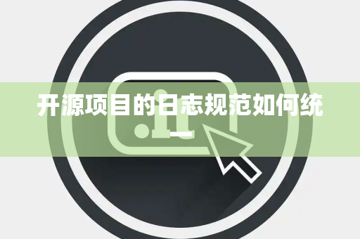 开源项目的日志规范如何统一