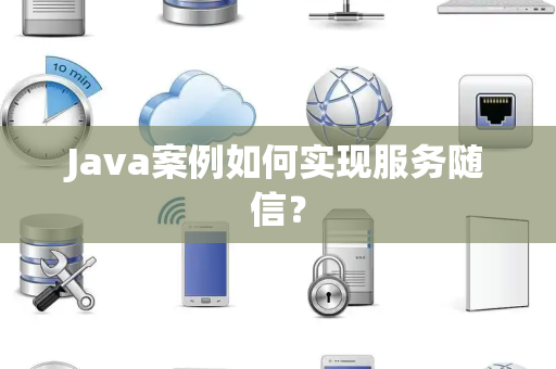 Java案例如何实现服务随信？