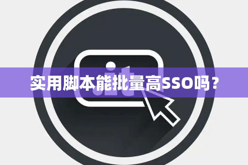 实用脚本能批量高SSO吗? 实用脚本能批量高SSO吗?