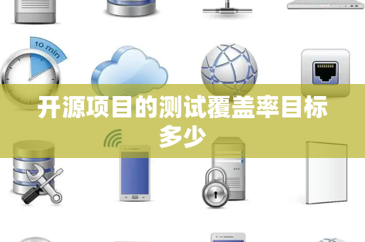开源项目的测试覆盖率目标多少 开源项目的测试覆盖率目标多少