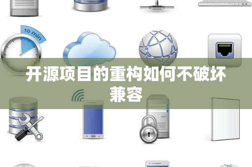 开源项目的重构如何不破坏兼容