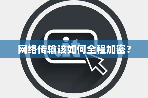 网络传输该如何全程加密？