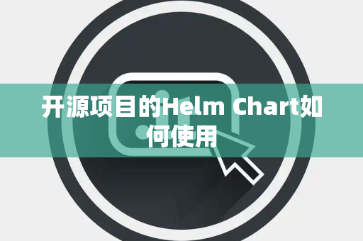 开源项目的Helm Chart如何使用