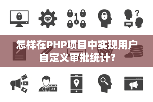 怎样在PHP项目中实现用户自定义审批统计？