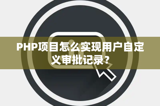 PHP项目怎么实现用户自定义审批记录？