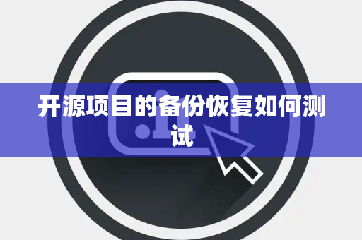 开源项目的备份恢复如何测试