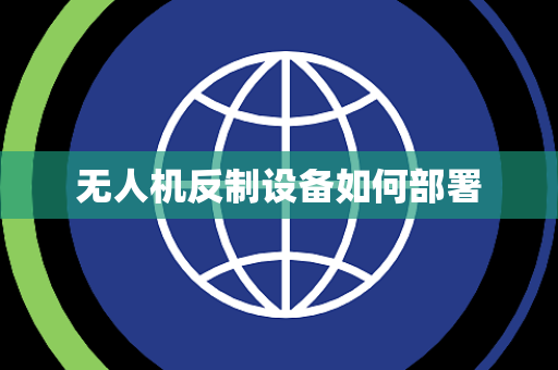 无人机反制设备如何部署