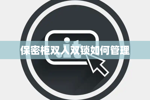 保密柜双人双锁如何管理