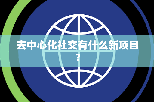 去中心化社交有什么新项目？