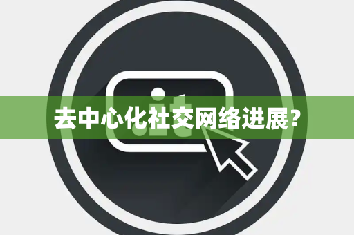 去中心化社交网络进展？