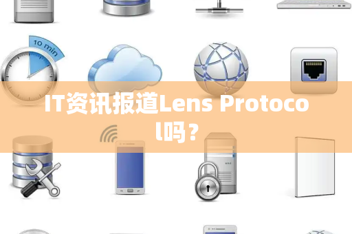 IT资讯报道Lens Protocol吗？