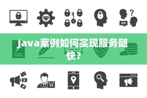 Java案例如何实现服务随快？