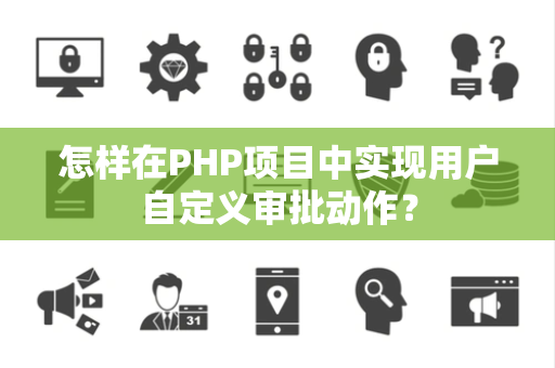 怎样在PHP项目中实现用户自定义审批动作？