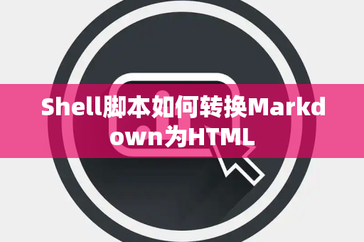 Shell脚本如何转换Markdown为HTML Shell脚本如何转换Markdown为HTML