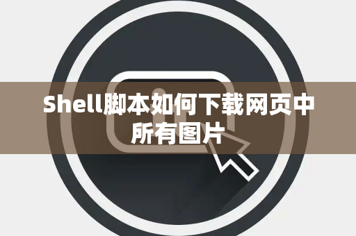 Shell脚本如何下载网页中所有图片 Shell脚本如何下载网页中所有图片