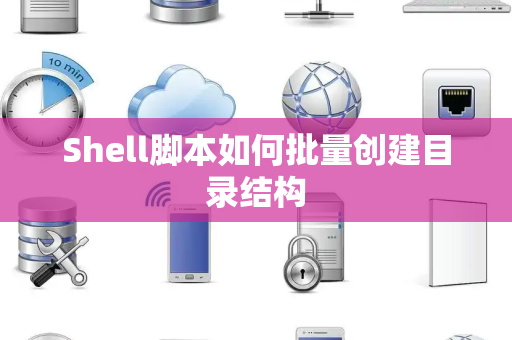 Shell脚本如何批量创建目录结构