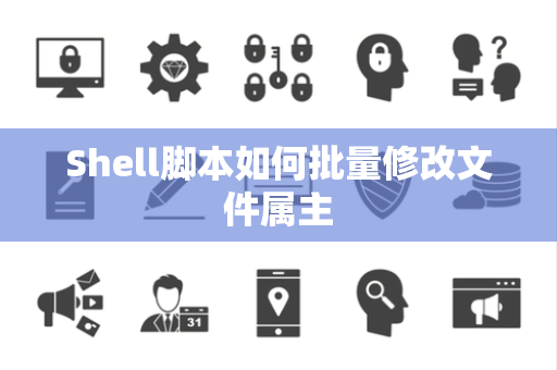 Shell脚本如何批量修改文件属主