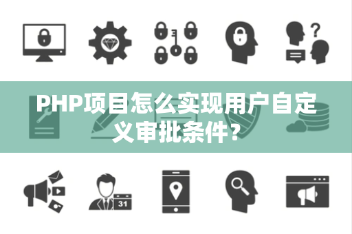 PHP项目怎么实现用户自定义审批条件？