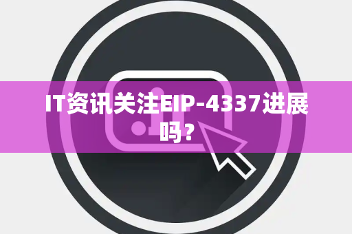IT资讯关注EIP-4337进展吗？