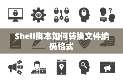 Shell脚本如何转换文件编码格式