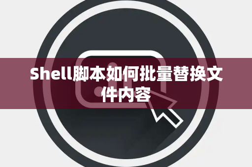 Shell脚本如何批量替换文件内容