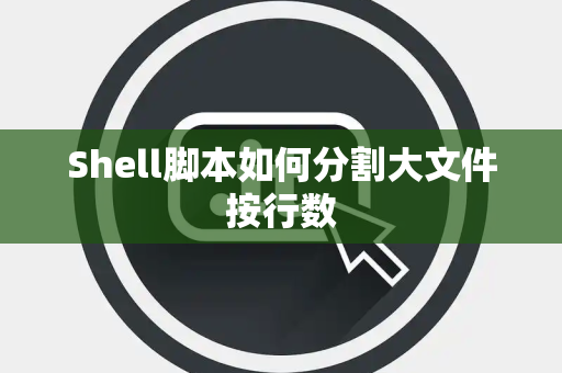 Shell脚本如何分割大文件按行数