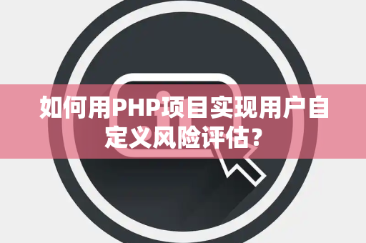如何用PHP项目实现用户自定义风险评估？