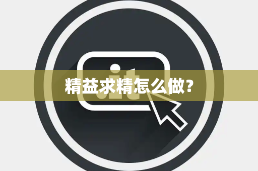精益求精怎么做? 精益求精怎么做?